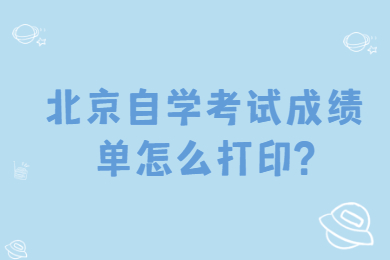 北京自学考试成绩单怎么打印?