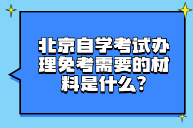 北京自学考试办理免考需要的材料是什么?