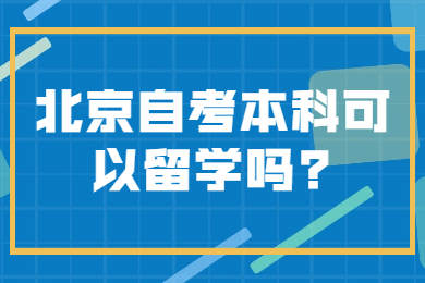 北京自考本科可以留学吗?