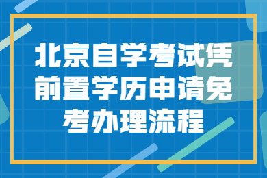 北京自学考试凭前置学历申请免考办理流程