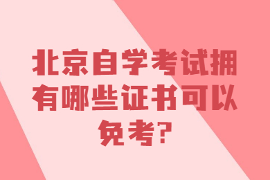 北京自学考试拥有哪些证书可以免考?