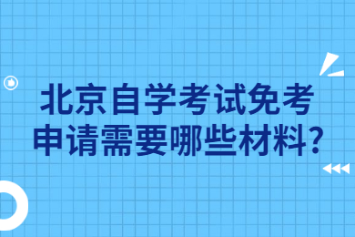 北京自学考试免考申请需要哪些材料?