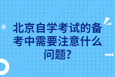 北京自学考试的备考中需要注意什么问题?