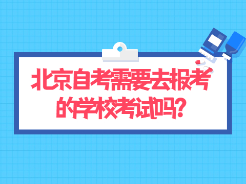 北京自考需要去报考的学校考试吗?