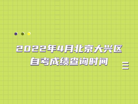 2022年4月北京大兴区自考成绩查询时间