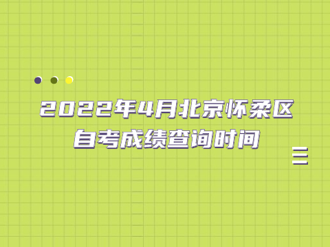 2022年4月北京怀柔区自考成绩查询时间